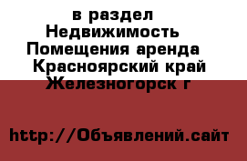  в раздел : Недвижимость » Помещения аренда . Красноярский край,Железногорск г.